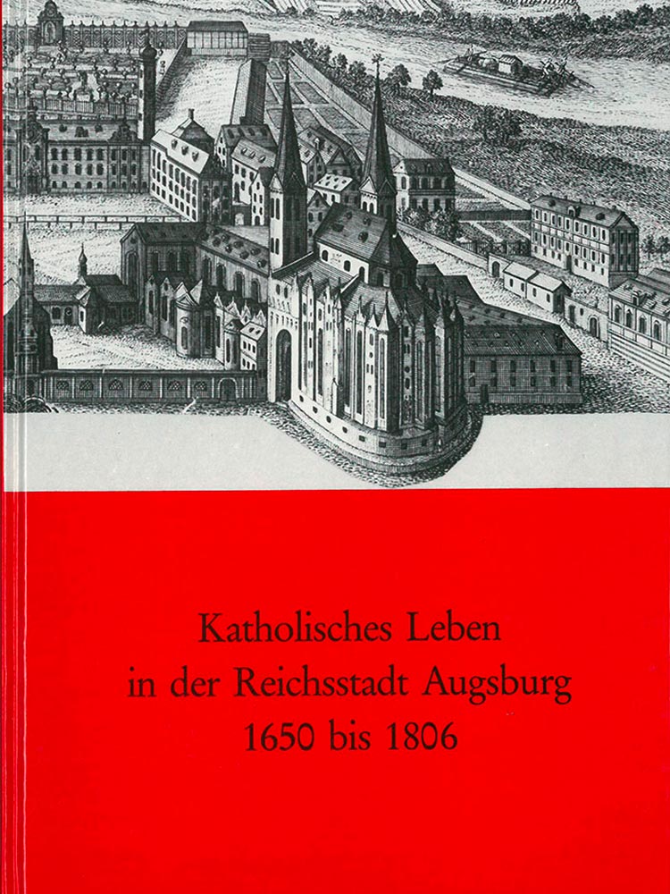 Katholisches Leben in der Reichsstadt Augsburg 1650 bis 1806 